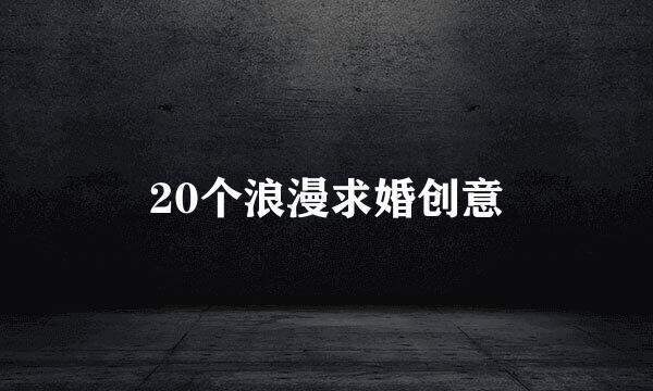 20个浪漫求婚创意