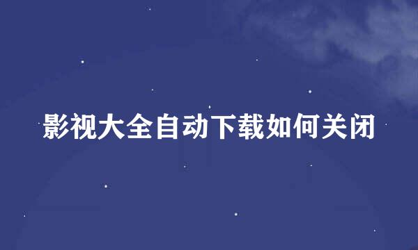 影视大全自动下载如何关闭