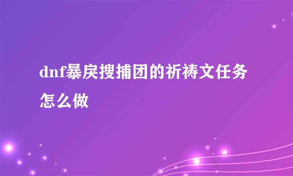 dnf暴戾搜捕团的祈祷文任务怎么做