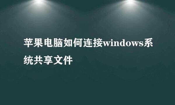 苹果电脑如何连接windows系统共享文件