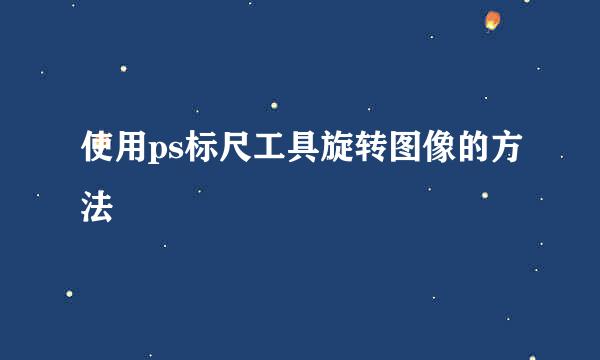 使用ps标尺工具旋转图像的方法