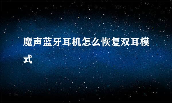 魔声蓝牙耳机怎么恢复双耳模式