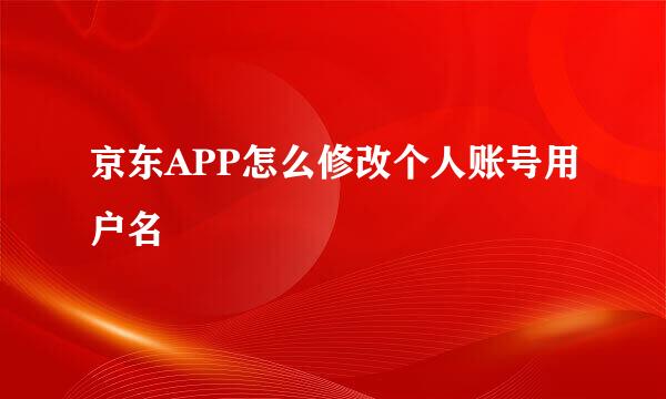 京东APP怎么修改个人账号用户名