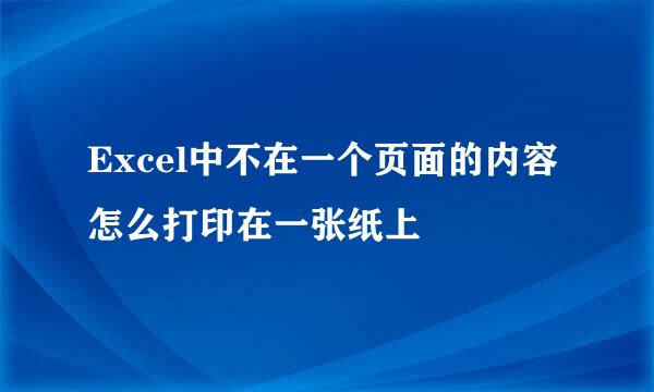 Excel中不在一个页面的内容怎么打印在一张纸上