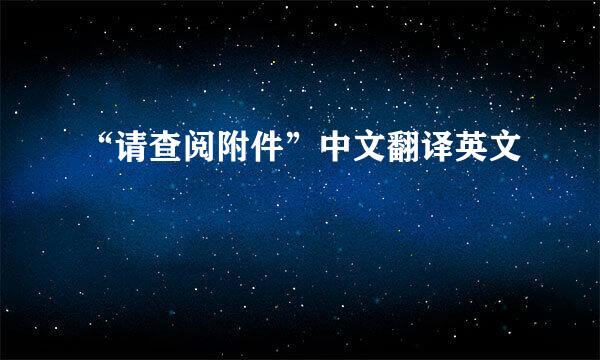 “请查阅附件”中文翻译英文