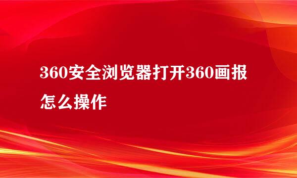 360安全浏览器打开360画报怎么操作