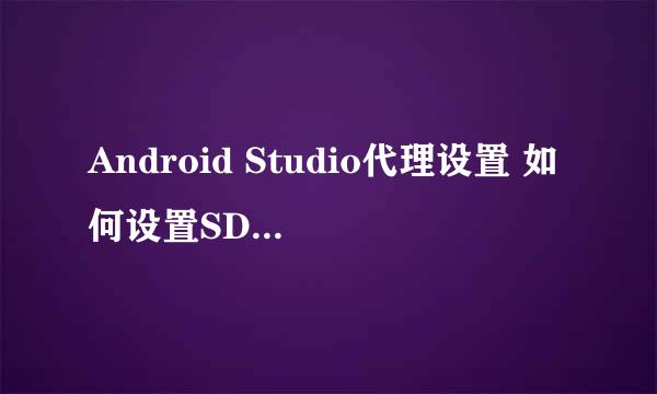 Android Studio代理设置 如何设置SDK下载代理