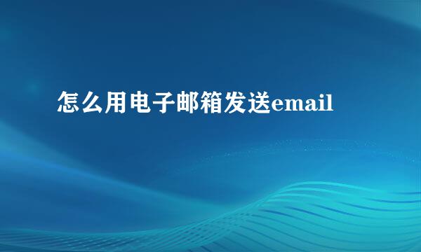 怎么用电子邮箱发送email