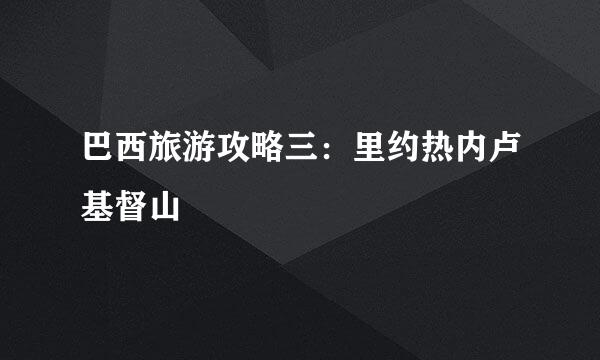 巴西旅游攻略三：里约热内卢基督山