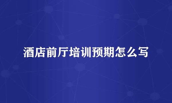 酒店前厅培训预期怎么写