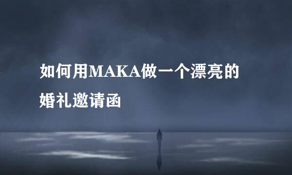 如何用MAKA做一个漂亮的婚礼邀请函