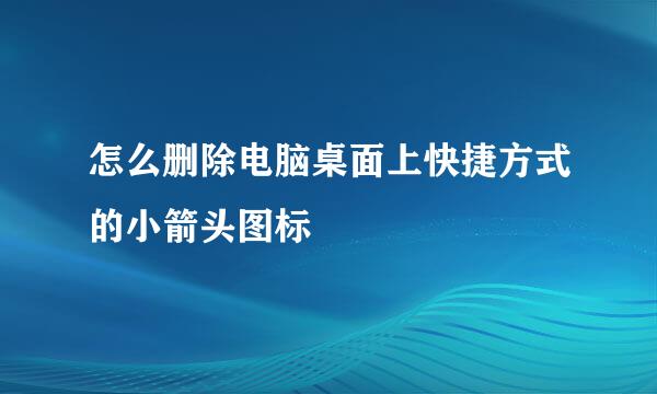 怎么删除电脑桌面上快捷方式的小箭头图标
