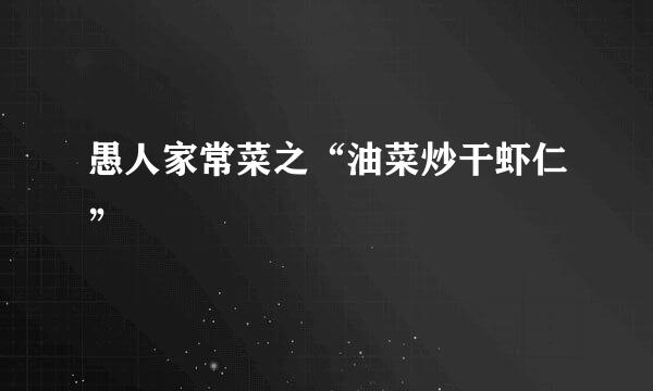 愚人家常菜之“油菜炒干虾仁”