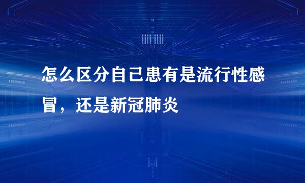 怎么区分自己患有是流行性感冒，还是新冠肺炎