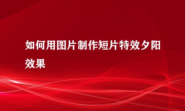 如何用图片制作短片特效夕阳效果