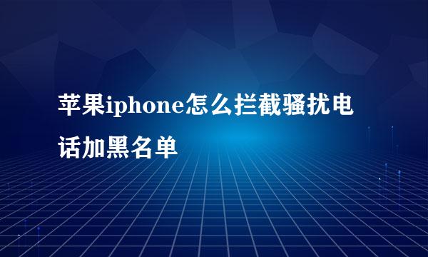 苹果iphone怎么拦截骚扰电话加黑名单