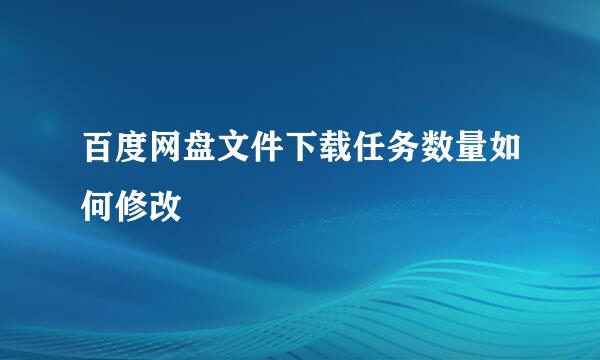 百度网盘文件下载任务数量如何修改