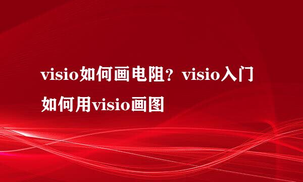 visio如何画电阻？visio入门如何用visio画图