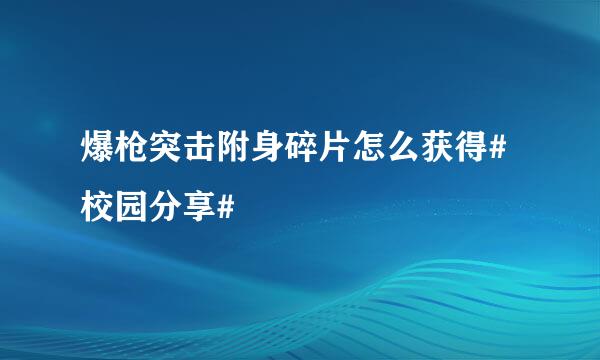 爆枪突击附身碎片怎么获得#校园分享#