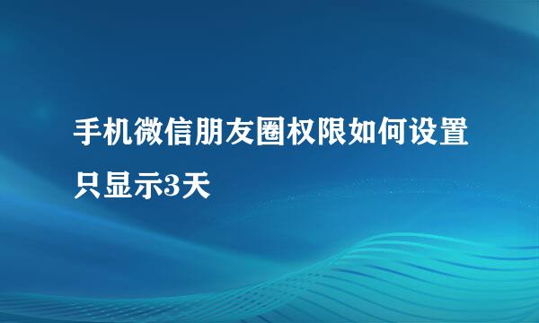 手机微信朋友圈权限如何设置只显示3天