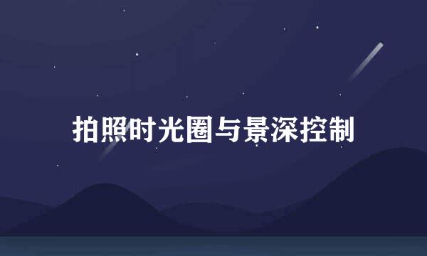 拍照时光圈与景深控制