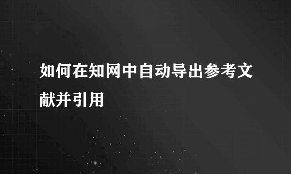如何在知网中自动导出参考文献并引用