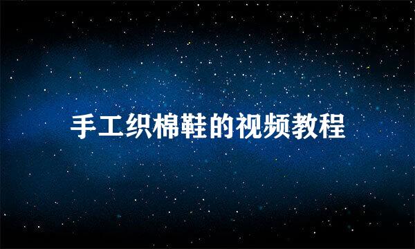 手工织棉鞋的视频教程
