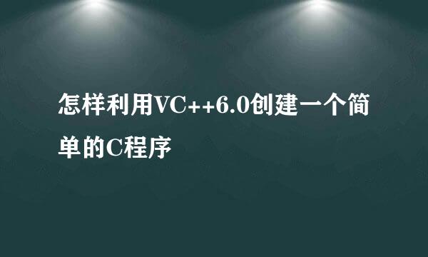 怎样利用VC++6.0创建一个简单的C程序