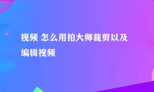 视频 怎么用拍大师裁剪以及编辑视频