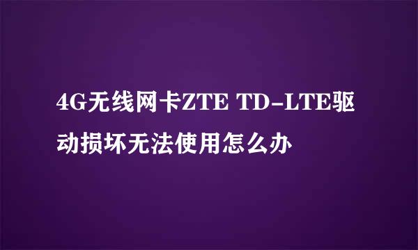 4G无线网卡ZTE TD-LTE驱动损坏无法使用怎么办