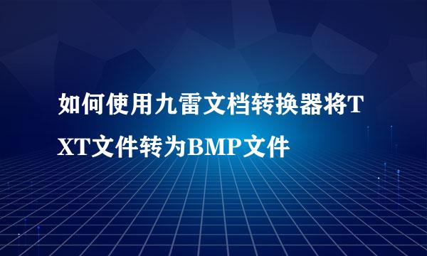 如何使用九雷文档转换器将TXT文件转为BMP文件