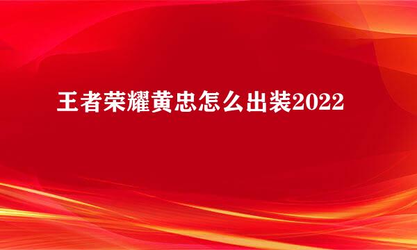 王者荣耀黄忠怎么出装2022