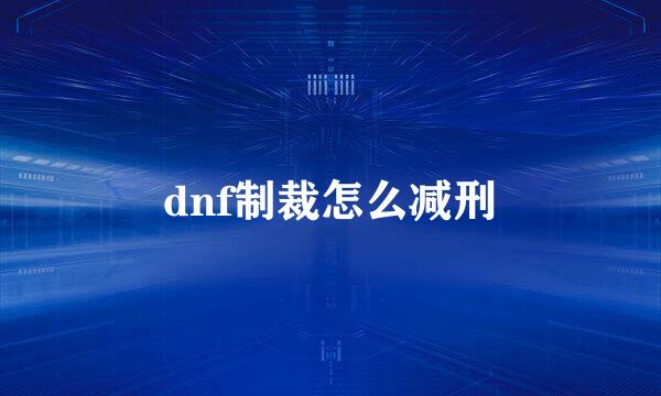 dnf制裁怎么减刑
