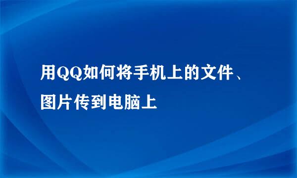 用QQ如何将手机上的文件、图片传到电脑上