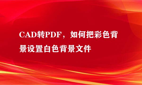 CAD转PDF，如何把彩色背景设置白色背景文件