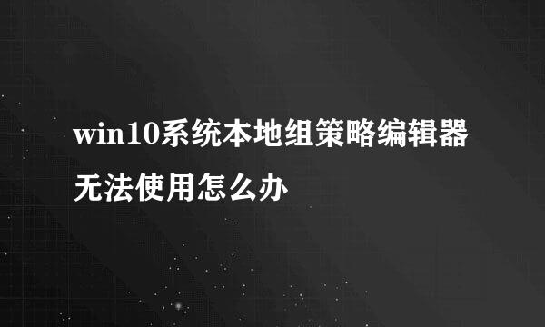 win10系统本地组策略编辑器无法使用怎么办