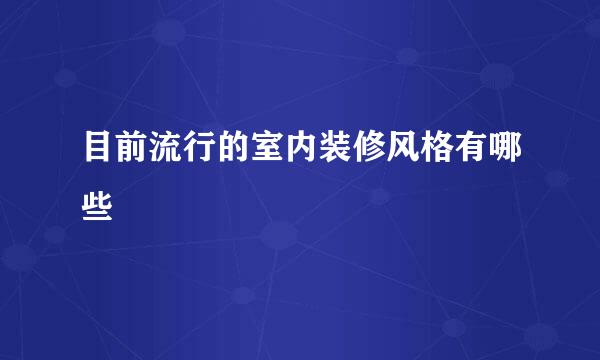 目前流行的室内装修风格有哪些