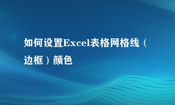 如何设置Excel表格网格线（边框）颜色