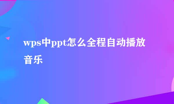 wps中ppt怎么全程自动播放音乐