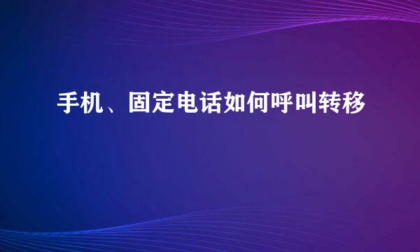 手机、固定电话如何呼叫转移