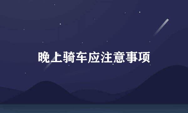 晚上骑车应注意事项