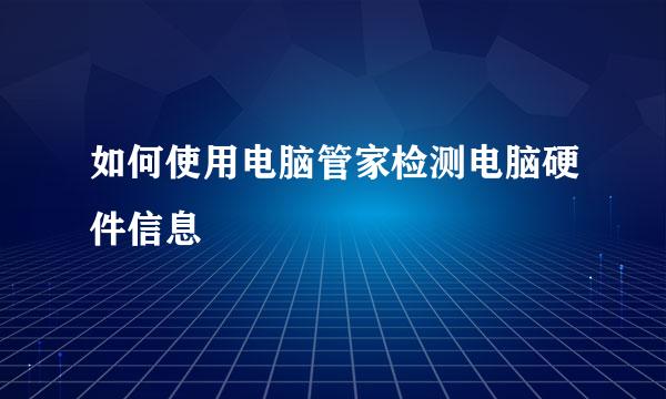 如何使用电脑管家检测电脑硬件信息