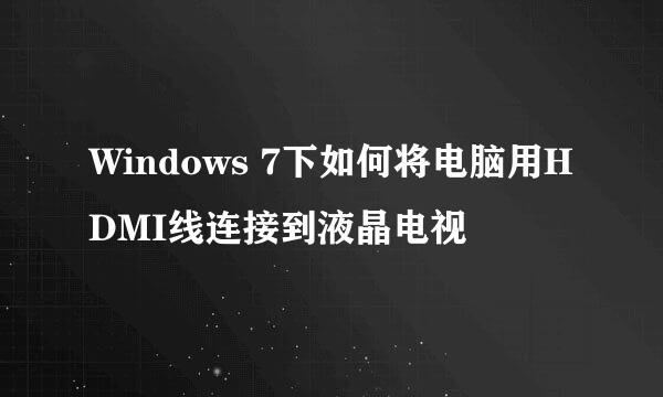 Windows 7下如何将电脑用HDMI线连接到液晶电视