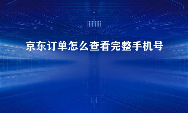 京东订单怎么查看完整手机号