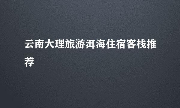 云南大理旅游洱海住宿客栈推荐