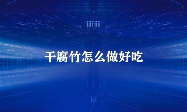 干腐竹怎么做好吃