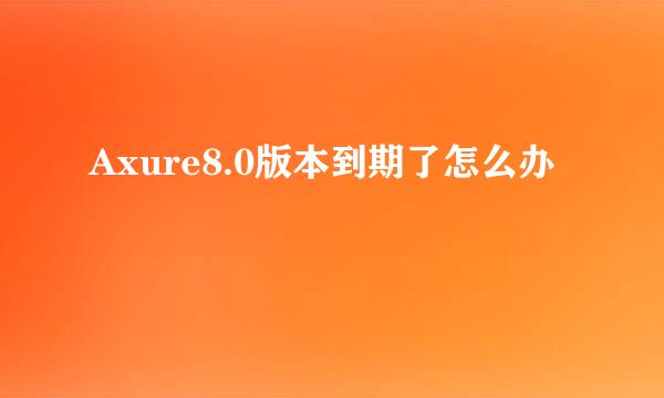 Axure8.0版本到期了怎么办