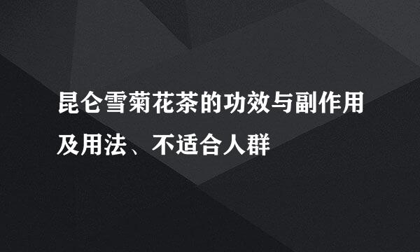 昆仑雪菊花茶的功效与副作用及用法、不适合人群