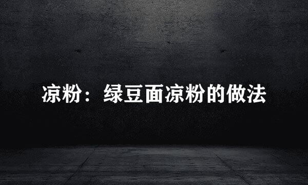 凉粉：绿豆面凉粉的做法