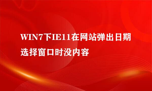 WIN7下IE11在网站弹出日期选择窗口时没内容